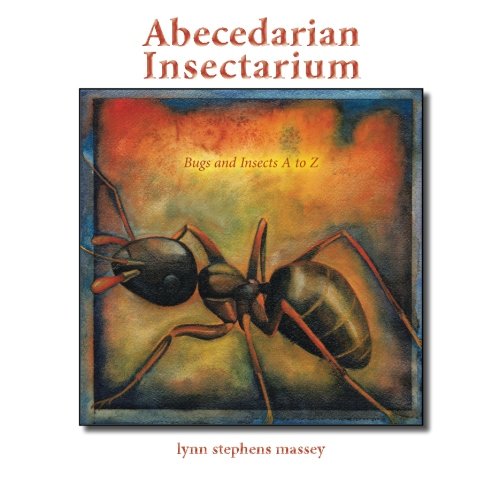 Abecedarian Insectarium: Bugs and Insects A to Z, by Lynn Stephens Massey Abecedarian Insectarium: Bugs and Insects A to Z, by Lynn Stephens Massey