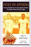 Ivies in Athens: The Deep Bond Between Two Great Sporting Traditions: The Olympic Games and The Ivy League