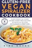 Gluten-Free Vegan Spiralizer Cookbook: Plant-Based & Clean Eating Dairy Free Recipes to Reduce Gluten Intolerance Symptoms (Gluten-Free, Vegan, Low-carb Vegetarian, Spiralizer Cookbook) (Volume 1)