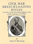Civil War Breech Loading Rifles: A Survey of the Innovative Infantry Arms of the American Civil War