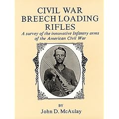 Civil War Breech Loading Rifles: A Survey of the Innovative Infantry Arms of the American Civil War