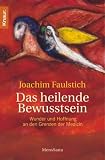 Das heilende Bewusstsein: Wunder und Hoffnung an den Grenzen der Medizin - Joachim Faulstich