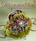 The Decorated Bag: Creating Designer Handbags, Purses, and Totes Using Embellishments
