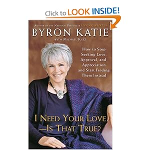 I Need Your Love - Is That True?: How to Stop Seeking Love, Approval, and Appreciation and Start Finding Them Instead