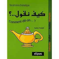 Comment-dit-on...? Vocabulaire th�matique : Fran�ais/Arabe - Arabe/Fran�ais