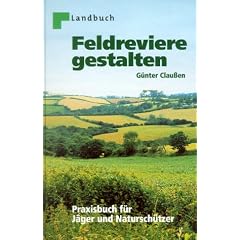 Feldreviere gestalten. Praxisbuch f�r J�ger und Natursch�tzer