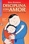 Disciplina con amor: Como poner limites sin ahogarse en la culpa