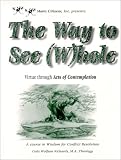 The Way to See (W)hole: Virtue through Acts of Contemplation - A Course in Wisdom for Conflict Resolution