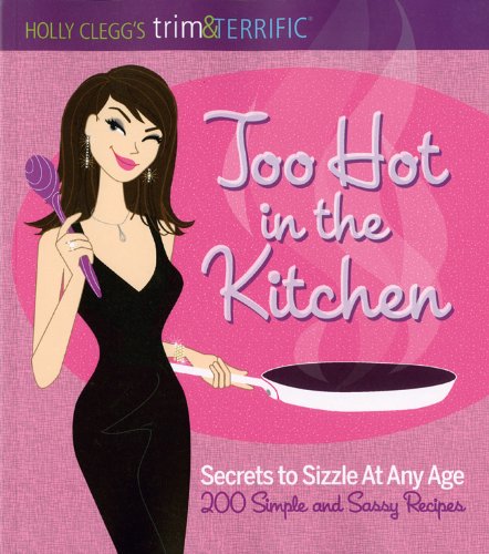 Holly Clegg's trim&TERRIFIC Too Hot in the Kitchen: Secrets to Sizzle At Any Age (Trim & Terrific)