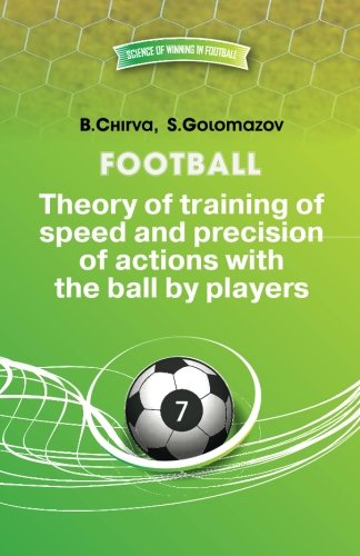 Football.Theory of training of speed and precision of actions with the ball by players. (Science of winning in football Book 7)