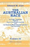 The Australian Race: Its Origin, Languages, Customs, Place of Landing in Australia, and the Routes by Which It Spread Itself over That Continent. Volume 3