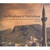 Du Bosphore � l'Adriatique : Des photographes fran�ais d�couvrent les monuments des Balkans 1878-1914par Sylvie Clavel