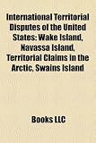 International Territorial Disputes of the United States: Wake Island, Navassa Island, Territorial Claims in the Arctic, Swains Island