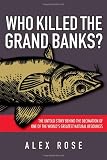 Who Killed the Grand Banks: The Untold Story Behind the Decimation of One of the World's Greatest Natural Resources