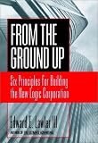 From the Ground Up: Six Principles for Building the New Logic Corporation (Jossey-Bass Business and Management Series)