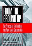 From the Ground Up: Six Principles for Building the New Logic Corporation (Jossey-Bass Business and Management Series)