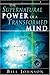 The Supernatural Power of a Transformed Mind: Access to a Life of Miracles