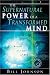 The Supernatural Power of a Transformed Mind: Access to a Life of Miracles
