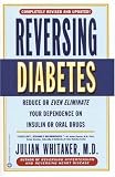 Reversing Diabetes: Reduce or Even Eliminate Your Dependence on Insulin or Oral Drugs