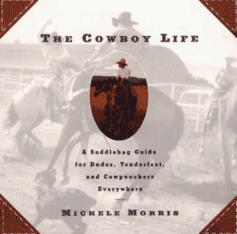 Cowboy Life: A Saddlebag Guide for Dudes - Tenderfeet - and Cowpunchers Everywhere