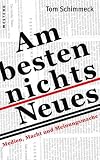 Am besten nichts Neues: Medien, Macht und Meinungsmache - Tom Schimmeck