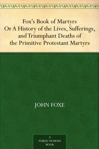 Fox's Book of MartyrsOr A History of the Lives, Sufferings, and TriumphantDeaths of the Primitive Protestant Martyrs