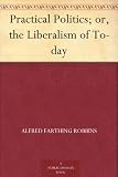 Practical Politics; or, the Liberalism of To-day
