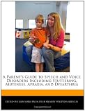A Parents Guide to Speech and Voice Disorders Including Stuttering, Muteness, Apraxia, and Dysarthria