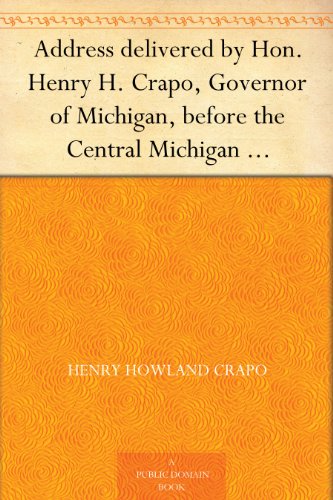 Address delivered by Hon. Henry H. Crapo, Governor of Michigan, before the Central Michigan Agricultural Society, at their Sheep-shearing Exhibition held ... College Farm, on Thursday, May 24th, 1866