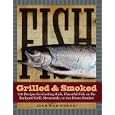 Fish Grilled & Smoked: 150 Recipes for Cooking Rich, Flavorful Fish on the Backyard Grill, Streamside, or in a Home Smoker