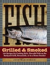 Fish Grilled & Smoked: 150 Recipes for Cooking Rich, Flavorful Fish on the Backyard Grill, Streamside, or in a Home Smoker