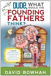 Dude, What Would the Founding Fathers Think: A Teenage Guide to American History