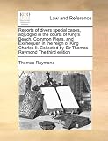 Reports of Divers Special Cases, Adjudged in the Courts of King's Bench, Common Pleas, and Exchequer, in the Reign of King Charles II. Collected by Si