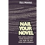 Nail Your Novel - Why Writers Abandon Books and How You Can Draft, Fix and Finish With Confidence ~ Roz Morris