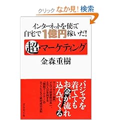 【クリックでお店のこの商品のページへ】インターネットを使って自宅で1億円稼いだ! 超・マーケティング: 金森 重樹: 本