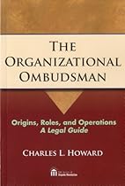 The Organizational Ombudsman: Origins, Roles, and Operations--A Legal Guide