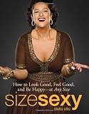 Size Sexy: How to Look Good, Feel Good, and Be Happy - At Any Size