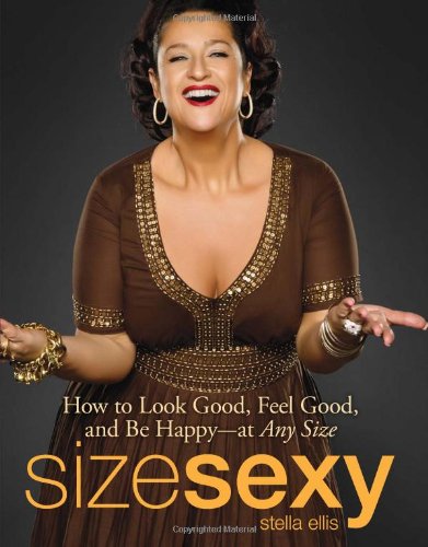 Size Sexy: How to Look Good, Feel Good, and Be Happy - At Any