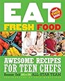 Eat Fresh Food: Awesome Recipes for Teen Chefs