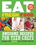 Eat Fresh Food: Awesome Recipes for Teen Chefs
