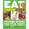 Eat Fresh Food: Awesome Recipes for Teen Chefs