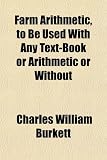 Farm Arithmetic, to Be Used With Any Text-Book or Arithmetic or Without