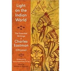 Light on the Indian World: The Essential Writings of Charles Eastman