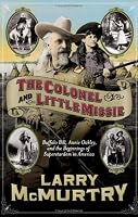 The Colonel and Little Missie: Buffalo Bill, Annie Oakley, and the Beginnings of Superstardom in America (includes 16 pages of B&W photographs)