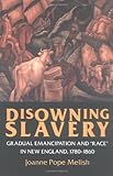 Disowning Slavery: Gradual Emancipation and "Race" in New England, 1780-1860