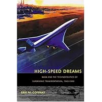 High-Speed Dreams: NASA and the Technopolitics of Supersonic Transportation, 1945--1999 (New Series in NASA History)