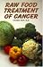 Raw Food Treatment of Cancer