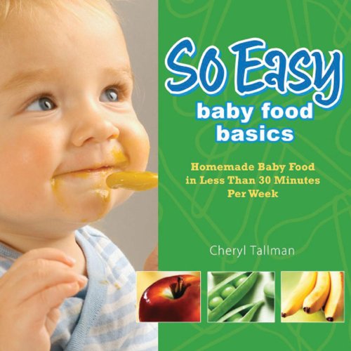 So Easy Baby Food Basics: Homemade Baby Food in Less Than 30 Minutes Per Week