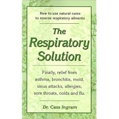 The Respiratory Solution: How to Use Natural Cures to Reverse Respiratory Ailments : Finally, Relief from Asthma, Bronchitis, Mold, Sinus Attacks, Allergies, Sore Throats, cold