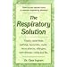 The Respiratory Solution: How to Use Natural Cures to Reverse Respiratory Ailments : Finally, Relief from Asthma, Bronchitis, Mold, Sinus Attacks, Allergies, Sore Throats, cold